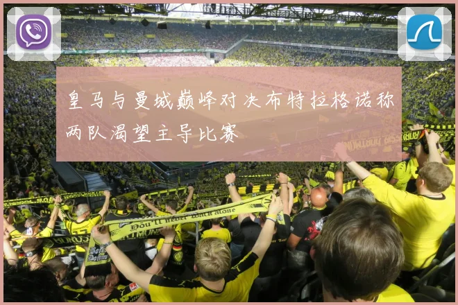 皇马与曼城巅峰对决布特拉格诺称两队渴望主导比赛