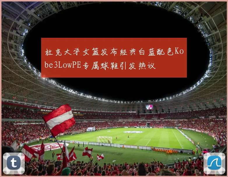 杜克大学女篮发布经典白蓝配色Kobe3LowPE专属球鞋引发热议