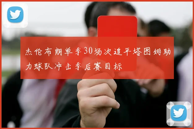杰伦布朗单季30场次追平塔图姆助力球队冲击季后赛目标