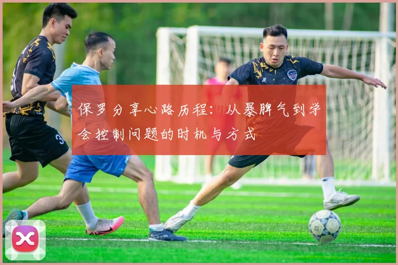 保罗分享心路历程：从暴脾气到学会控制问题的时机与方式