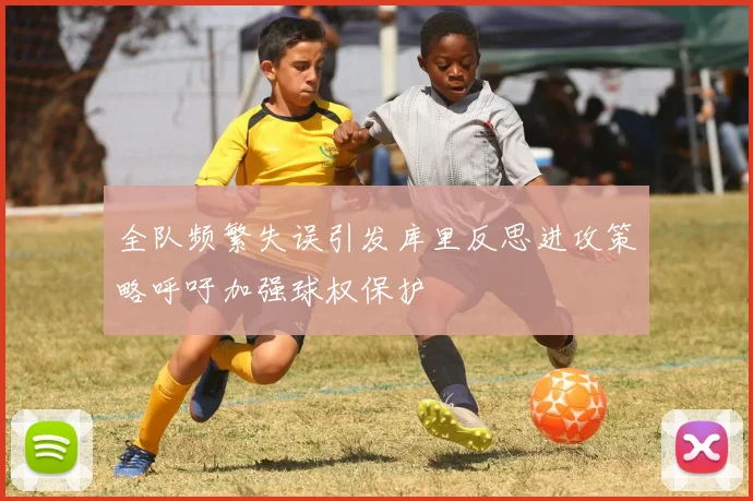 全队频繁失误引发库里反思进攻策略呼吁加强球权保护