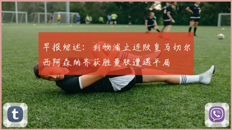 早报综述：利物浦止连败皇马切尔西阿森纳齐获胜曼联遭遇平局