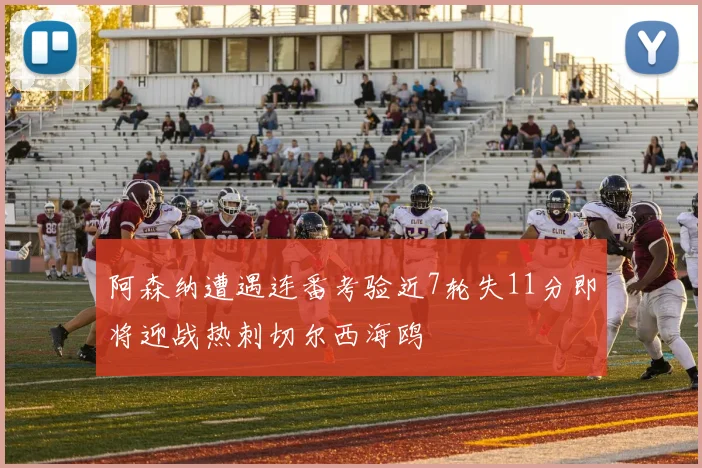 阿森纳遭遇连番考验近7轮失11分即将迎战热刺切尔西海鸥