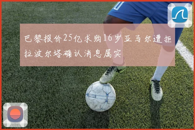 巴黎报价25亿求购16岁亚马尔遭拒拉波尔塔确认消息属实