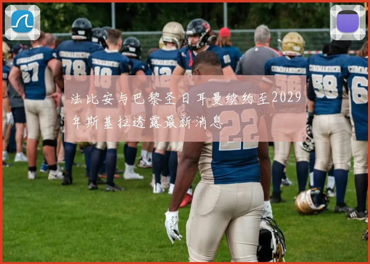 法比安与巴黎圣日耳曼续约至2029年斯基拉透露最新消息