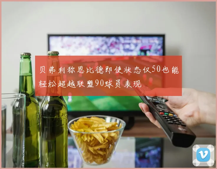贝弗利称恩比德即使状态仅50也能轻松超越联盟90球员表现