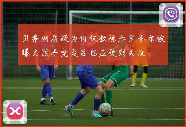 贝弗利质疑为何仅教练和罗齐尔被曝光黑手党是否也应受到关注