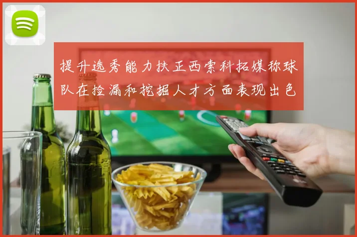 提升选秀能力扶正西索科拓媒称球队在捡漏和挖掘人才方面表现出色