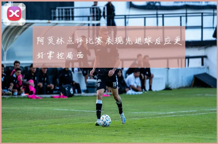 阿莫林点评比赛表现先进球后应更好掌控局面