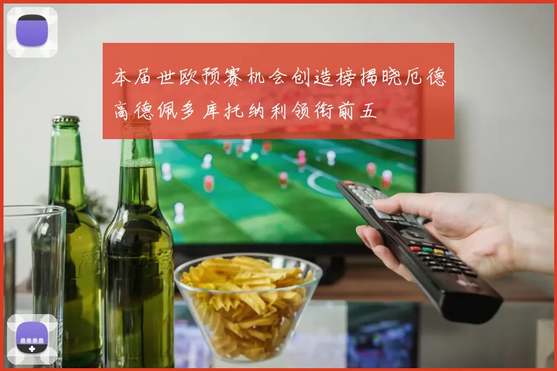 本届世欧预赛机会创造榜揭晓厄德高德佩多库托纳利领衔前五