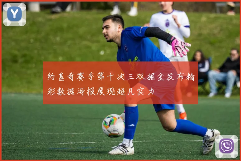 约基奇赛季第十次三双掘金发布精彩数据海报展现超凡实力