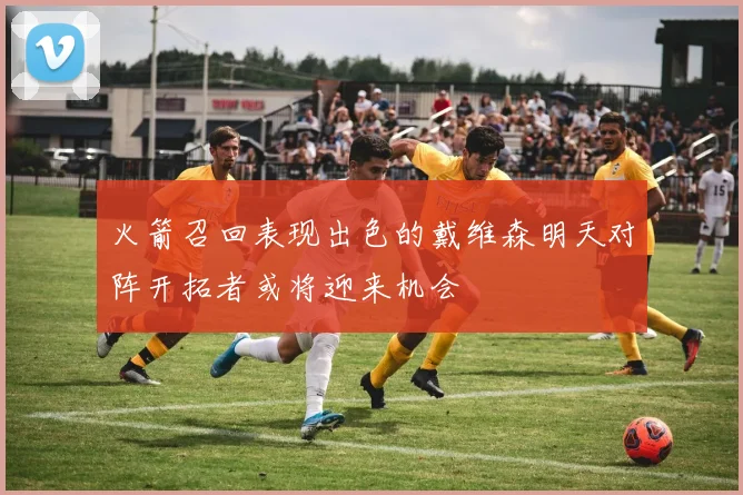 火箭召回表现出色的戴维森明天对阵开拓者或将迎来机会